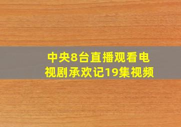 中央8台直播观看电视剧承欢记19集视频