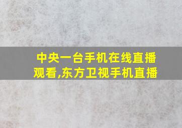 中央一台手机在线直播观看,东方卫视手机直播