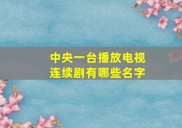 中央一台播放电视连续剧有哪些名字