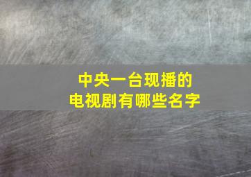 中央一台现播的电视剧有哪些名字