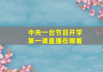 中央一台节目开学第一课直播在哪看