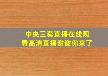 中央三套直播在线观看高清直播谢谢你来了