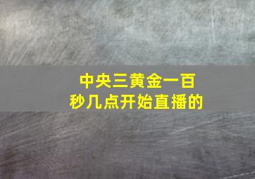 中央三黄金一百秒几点开始直播的