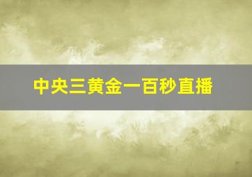 中央三黄金一百秒直播