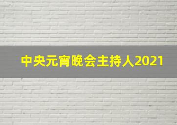 中央元宵晚会主持人2021