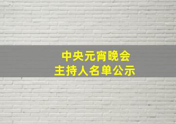 中央元宵晚会主持人名单公示