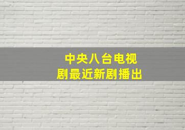 中央八台电视剧最近新剧播出