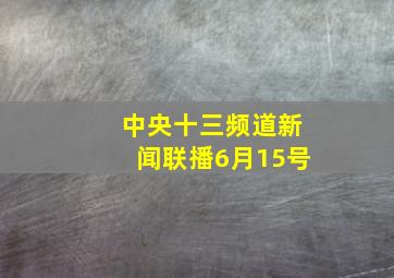 中央十三频道新闻联播6月15号