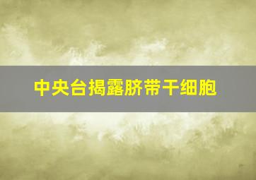 中央台揭露脐带干细胞