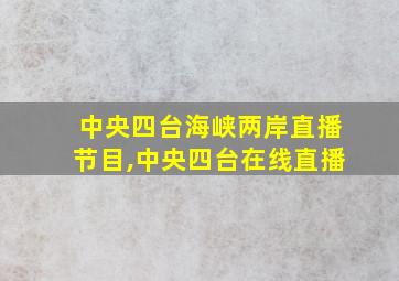 中央四台海峡两岸直播节目,中央四台在线直播