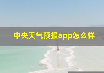 中央天气预报app怎么样