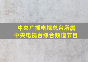 中央广播电视总台所属中央电视台综合频道节目