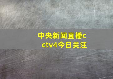 中央新闻直播cctv4今日关注