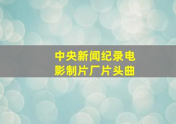 中央新闻纪录电影制片厂片头曲