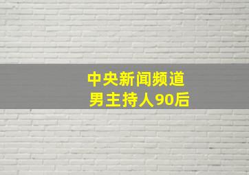 中央新闻频道男主持人90后