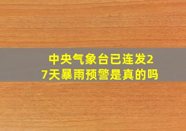 中央气象台已连发27天暴雨预警是真的吗