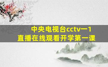 中央电视台cctv一1直播在线观看开学第一课