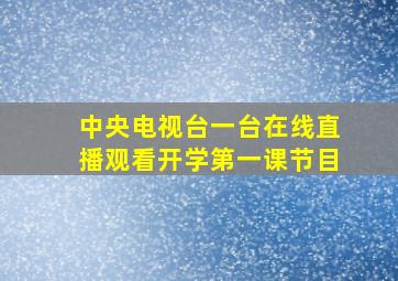 中央电视台一台在线直播观看开学第一课节目