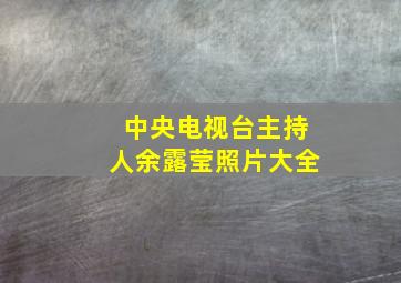 中央电视台主持人余露莹照片大全