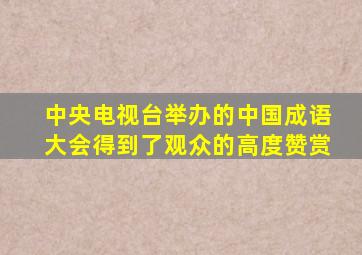 中央电视台举办的中国成语大会得到了观众的高度赞赏