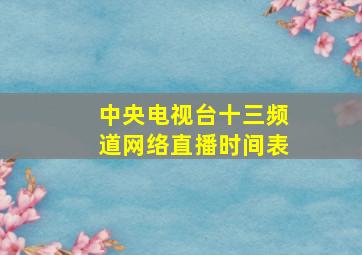 中央电视台十三频道网络直播时间表