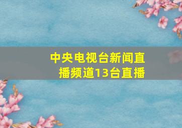 中央电视台新闻直播频道13台直播