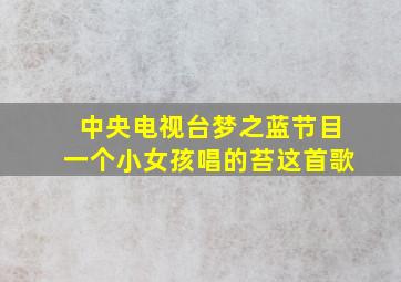 中央电视台梦之蓝节目一个小女孩唱的苔这首歌