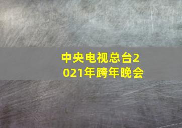 中央电视总台2021年跨年晚会