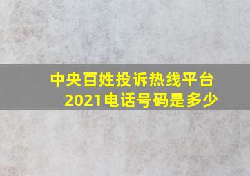 中央百姓投诉热线平台2021电话号码是多少