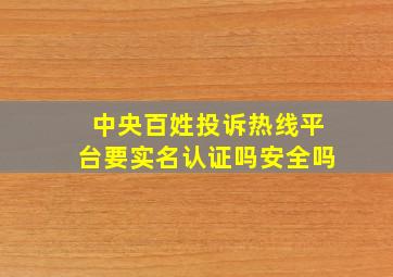 中央百姓投诉热线平台要实名认证吗安全吗