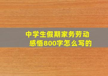 中学生假期家务劳动感悟800字怎么写的