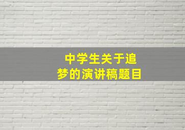 中学生关于追梦的演讲稿题目