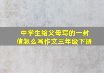 中学生给父母写的一封信怎么写作文三年级下册