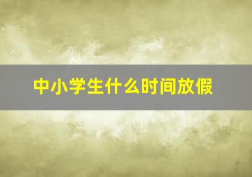 中小学生什么时间放假