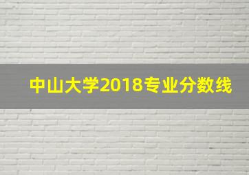 中山大学2018专业分数线