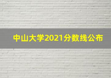 中山大学2021分数线公布