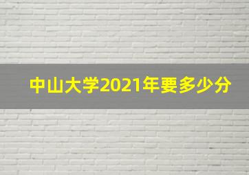 中山大学2021年要多少分