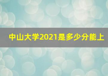 中山大学2021是多少分能上