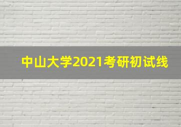 中山大学2021考研初试线