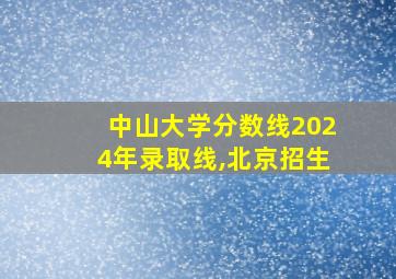 中山大学分数线2024年录取线,北京招生