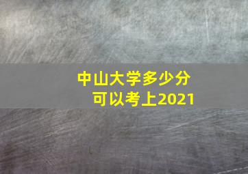 中山大学多少分可以考上2021