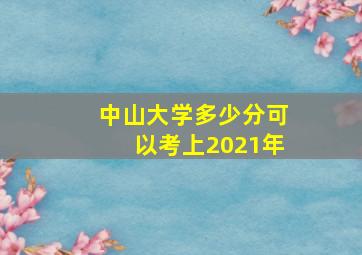 中山大学多少分可以考上2021年