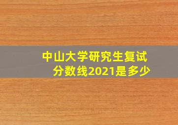 中山大学研究生复试分数线2021是多少