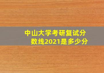 中山大学考研复试分数线2021是多少分