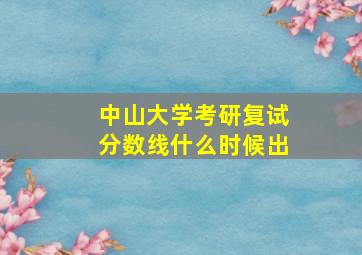 中山大学考研复试分数线什么时候出