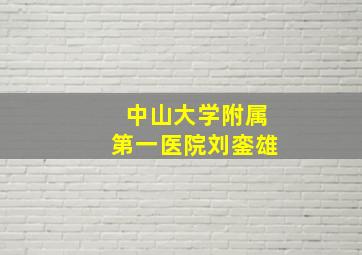 中山大学附属第一医院刘銮雄