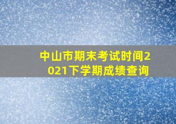 中山市期末考试时间2021下学期成绩查询