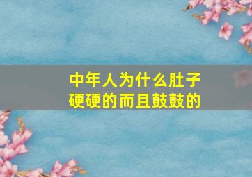 中年人为什么肚子硬硬的而且鼓鼓的