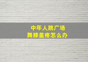 中年人跳广场舞膝盖疼怎么办