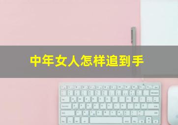 中年女人怎样追到手